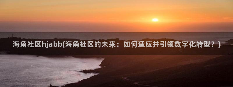 海角社区油箱：海角社区hjabb(海角社区的未来：如何适应并引领数字化转型？)
