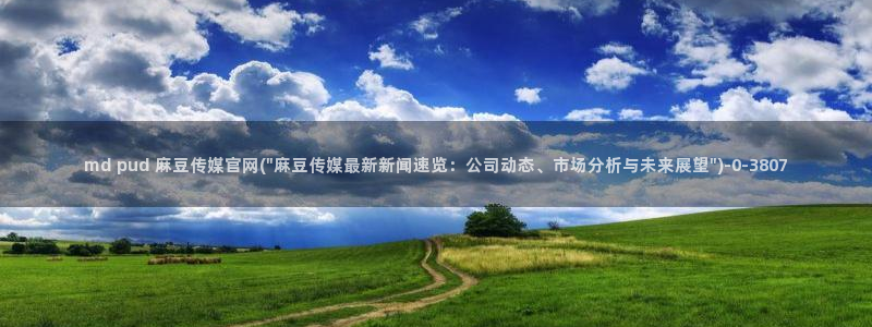 麻豆传媒官网麻豆官网md.pub：md pud 麻豆传媒官网(\