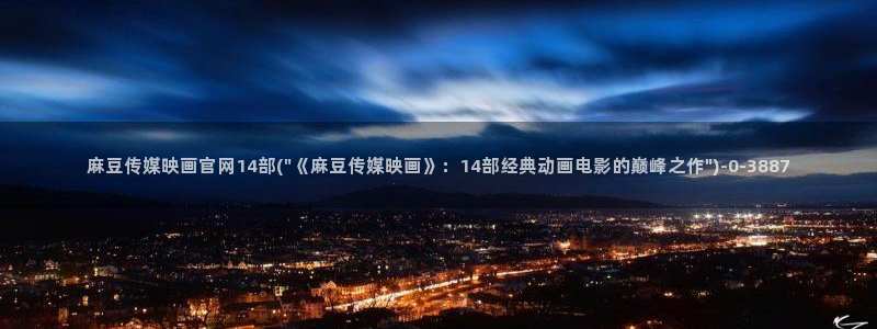 麻豆传媒官网苹果下载：麻豆传媒映画官网14部(\