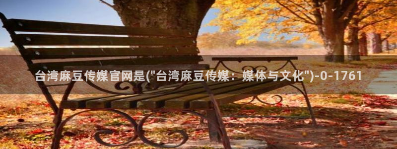 麻豆madou传媒官网：台湾麻豆传媒官网是(\