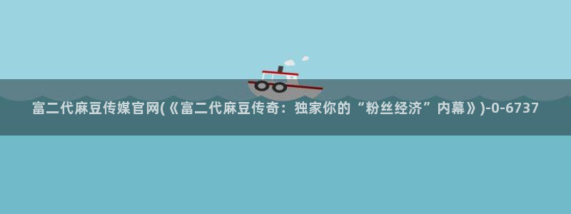 麻豆麻豆个传媒官网app黄：富二代麻豆传媒官网(《富二代麻豆传奇：独家你的“粉丝经济”内幕》)