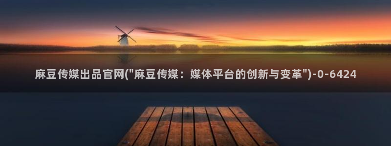 麻豆91传媒直播官网：麻豆传媒出品官网(\