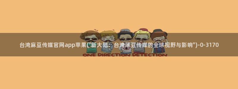 麻豆音画传媒官网：台湾麻豆传媒官网app苹果(\