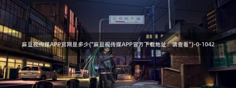 麻豆传媒破官网：麻豆视传媒APP官网是多少(\