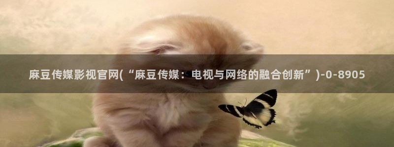 传媒的官网麻豆：麻豆传媒影视官网(“麻豆传媒：电视与网络的融合创新”)