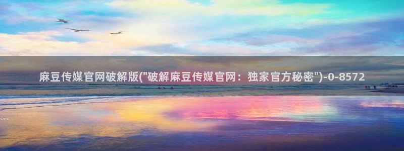 麻豆床传媒官网浸入：麻豆传媒官网破解版(\