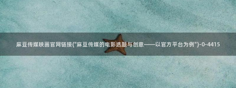 麻豆传媒印话官网：麻豆传媒映画官网链接(\