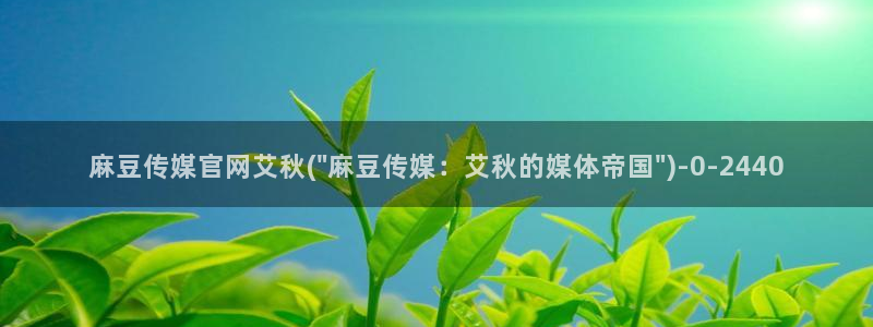 麻豆传媒官网合作app：麻豆传媒官网艾秋(\