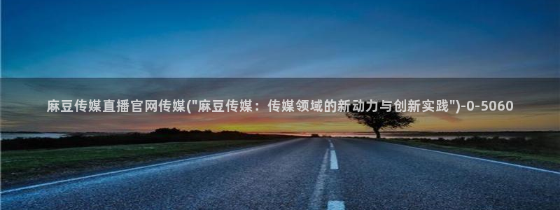 麻豆传媒直播官网污