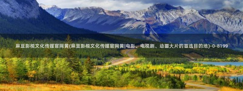 麻豆传媒公司官网：麻豆影视文化传媒官网黄(麻豆影视文化传媒官网黄|电影、电视剧、动画大片的首选目的地)