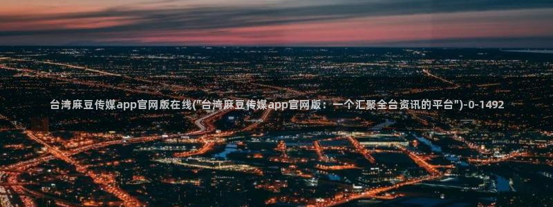 麻豆传媒直播官网01：台湾麻豆传媒app官网版在线(\