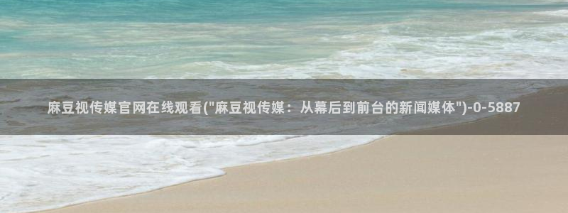 麻豆传媒直播官网H：麻豆视传媒官网在线观看(\